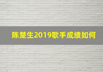 陈楚生2019歌手成绩如何