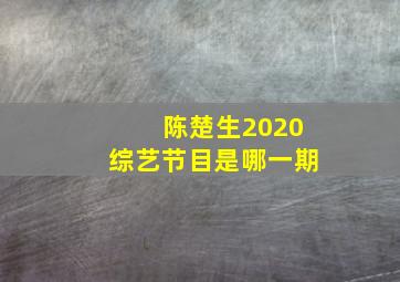 陈楚生2020综艺节目是哪一期