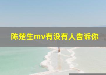 陈楚生mv有没有人告诉你