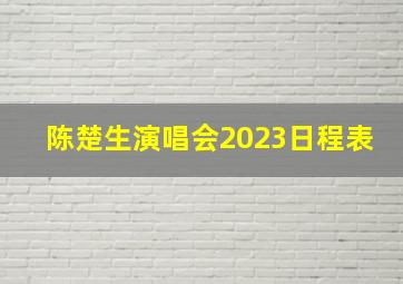 陈楚生演唱会2023日程表