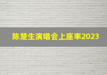 陈楚生演唱会上座率2023