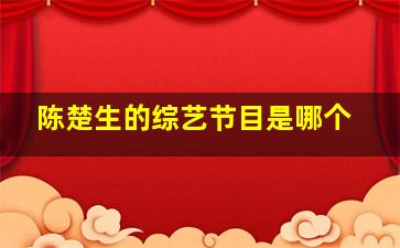 陈楚生的综艺节目是哪个