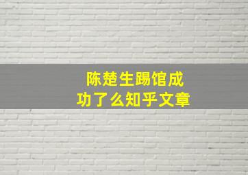 陈楚生踢馆成功了么知乎文章