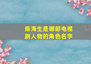 陈海生是哪部电视剧人物的角色名字