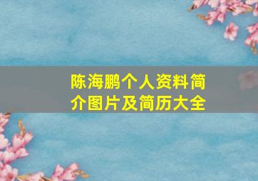 陈海鹏个人资料简介图片及简历大全