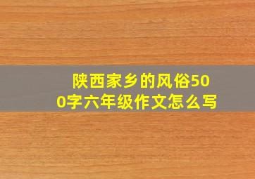 陕西家乡的风俗500字六年级作文怎么写