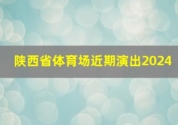 陕西省体育场近期演出2024