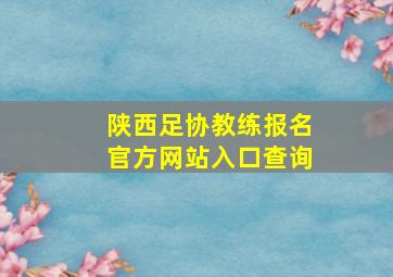 陕西足协教练报名官方网站入口查询