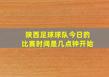 陕西足球球队今日的比赛时间是几点钟开始