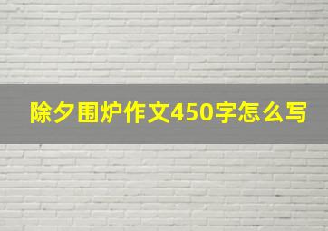 除夕围炉作文450字怎么写