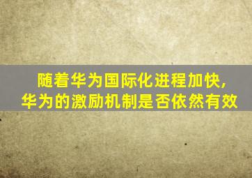 随着华为国际化进程加快,华为的激励机制是否依然有效