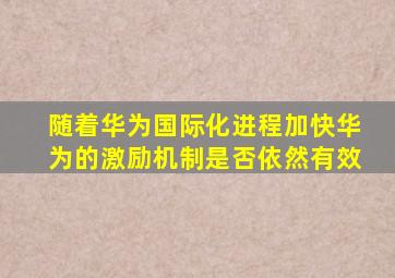 随着华为国际化进程加快华为的激励机制是否依然有效