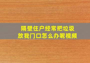 隔壁住户经常把垃圾放我门口怎么办呢视频