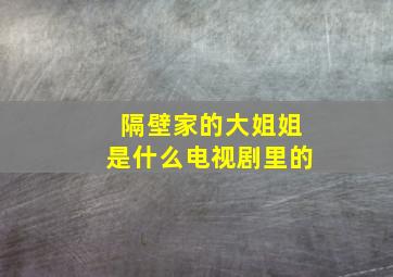 隔壁家的大姐姐是什么电视剧里的