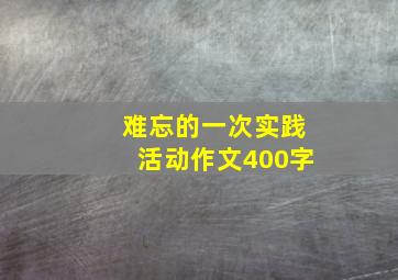 难忘的一次实践活动作文400字