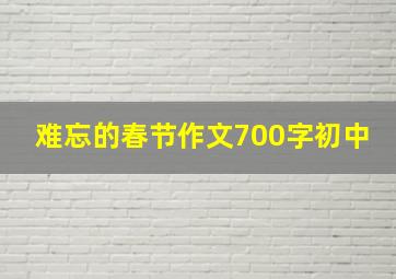 难忘的春节作文700字初中