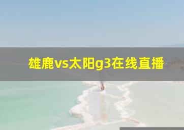 雄鹿vs太阳g3在线直播