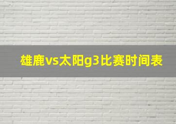 雄鹿vs太阳g3比赛时间表