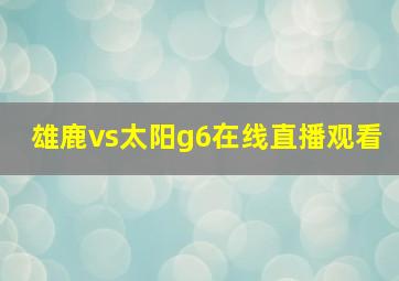 雄鹿vs太阳g6在线直播观看