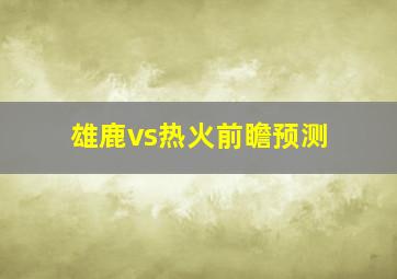 雄鹿vs热火前瞻预测