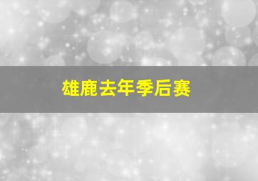 雄鹿去年季后赛