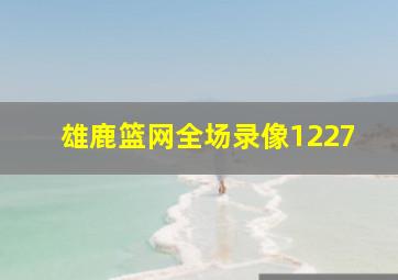 雄鹿篮网全场录像1227