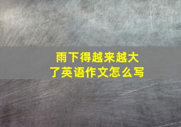 雨下得越来越大了英语作文怎么写