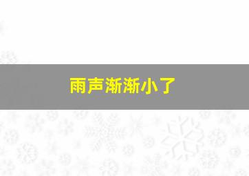 雨声渐渐小了