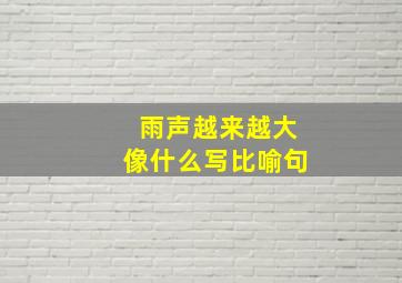 雨声越来越大像什么写比喻句