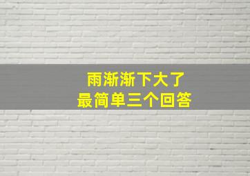 雨渐渐下大了最简单三个回答