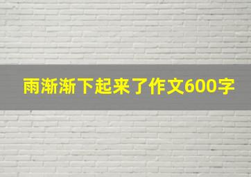 雨渐渐下起来了作文600字