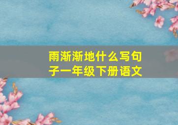 雨渐渐地什么写句子一年级下册语文