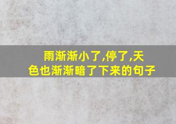 雨渐渐小了,停了,天色也渐渐暗了下来的句子