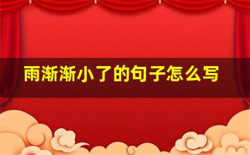 雨渐渐小了的句子怎么写