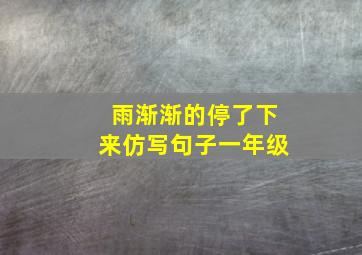 雨渐渐的停了下来仿写句子一年级