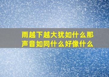 雨越下越大犹如什么那声音如同什么好像什么