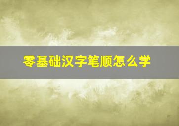 零基础汉字笔顺怎么学