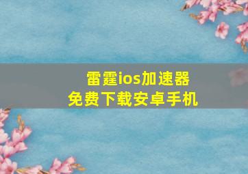 雷霆ios加速器免费下载安卓手机