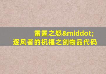 雷霆之怒·逐风者的祝福之剑物品代码