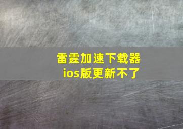 雷霆加速下载器ios版更新不了