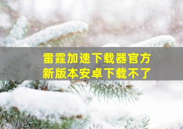 雷霆加速下载器官方新版本安卓下载不了