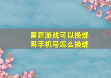 雷霆游戏可以换绑吗手机号怎么换绑