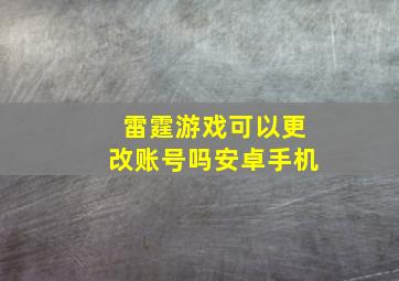 雷霆游戏可以更改账号吗安卓手机