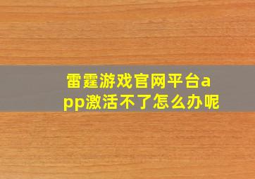 雷霆游戏官网平台app激活不了怎么办呢