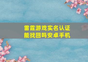 雷霆游戏实名认证能找回吗安卓手机