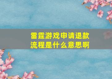 雷霆游戏申请退款流程是什么意思啊