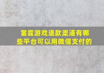 雷霆游戏退款渠道有哪些平台可以用微信支付的