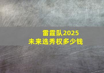 雷霆队2025未来选秀权多少钱