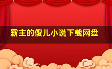 霸主的傻儿小说下载网盘