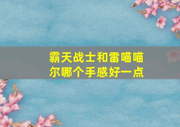 霸天战士和雷喵喵尔哪个手感好一点